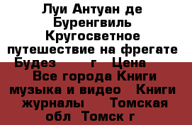 Луи Антуан де Буренгвиль Кругосветное путешествие на фрегате “Будез“ 1960 г › Цена ­ 450 - Все города Книги, музыка и видео » Книги, журналы   . Томская обл.,Томск г.